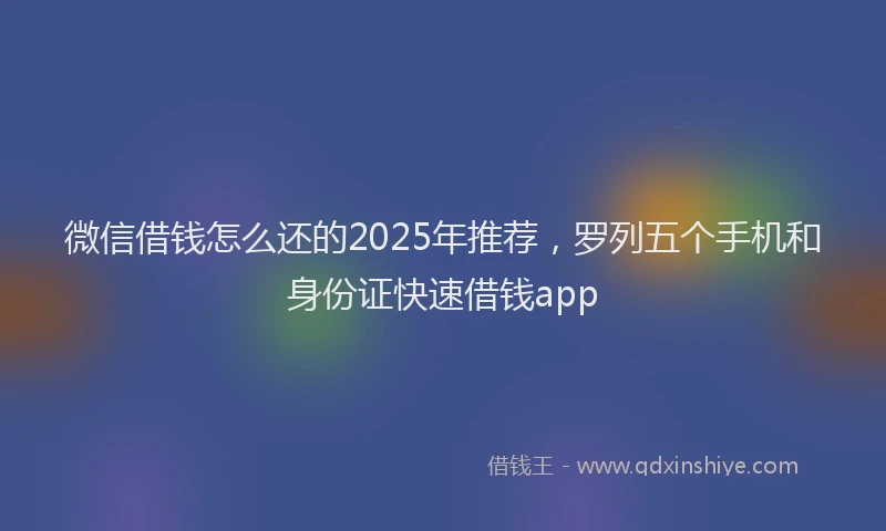 微信借钱怎么还的2025年推荐，罗列五个手机和身份证快速借钱app