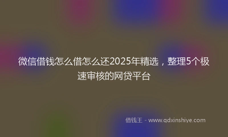 微信借钱怎么借怎么还2025年精选，整理5个极速审核的网贷平台