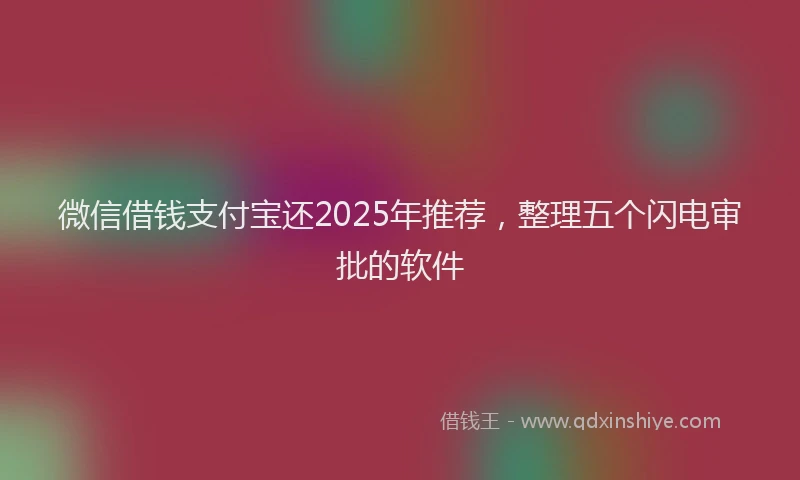 微信借钱支付宝还2025年推荐，整理五个闪电审批的软件