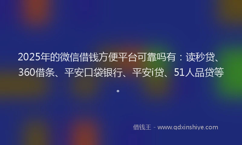 2025年的微信借钱方便平台可靠吗有：读秒贷、360借条、平安口袋银行、平安i贷、51人品贷等。