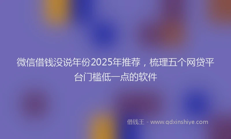 微信借钱没说年份2025年推荐，梳理五个网贷平台门槛低一点的软件