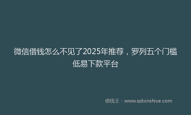 微信借钱怎么不见了2025年推荐，罗列五个门槛低易下款平台