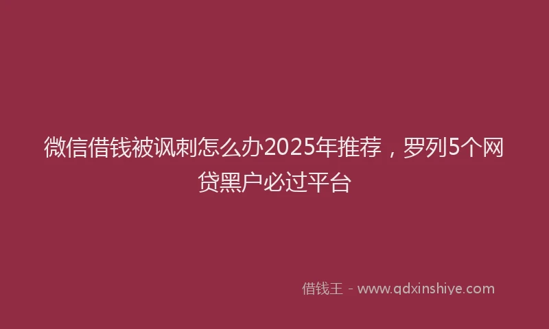 微信借钱被讽刺怎么办2025年推荐，罗列5个网贷黑户必过平台