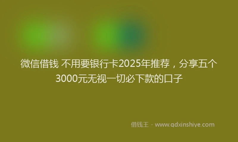 微信借钱 不用要银行卡2025年推荐，分享五个3000元无视一切必下款的口子