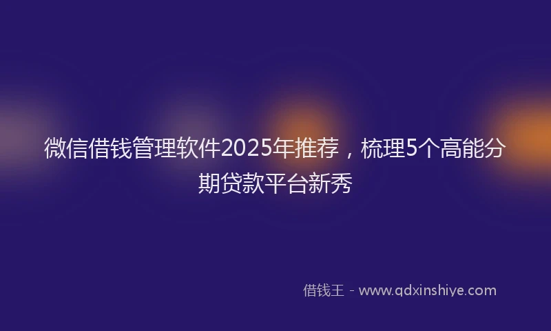 微信借钱管理软件2025年推荐，梳理5个高能分期贷款平台新秀