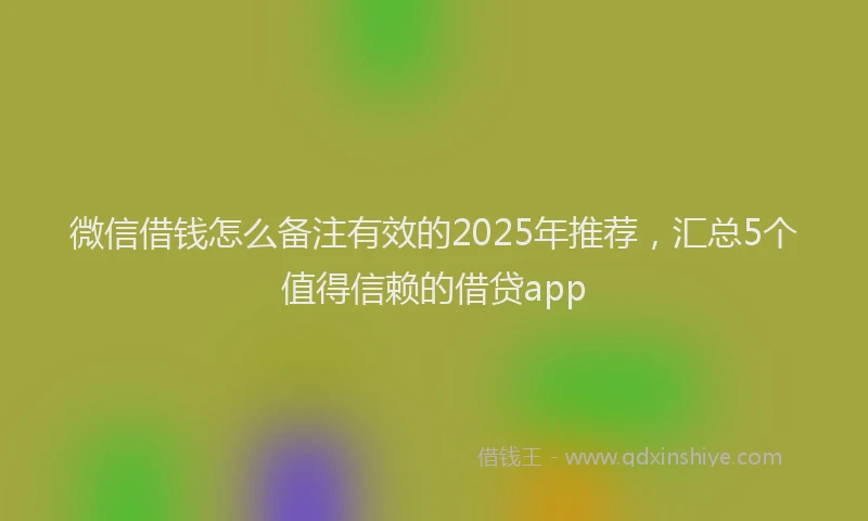 微信借钱怎么备注有效的2025年推荐，汇总5个值得信赖的借贷app