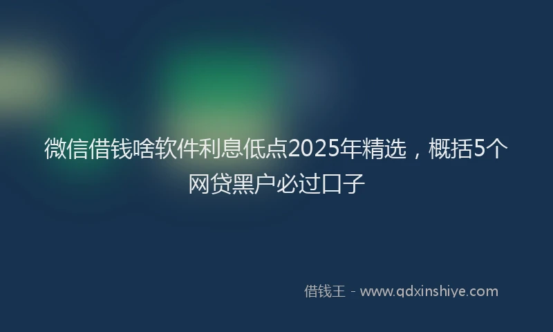 微信借钱啥软件利息低点2025年精选，概括5个网贷黑户必过口子
