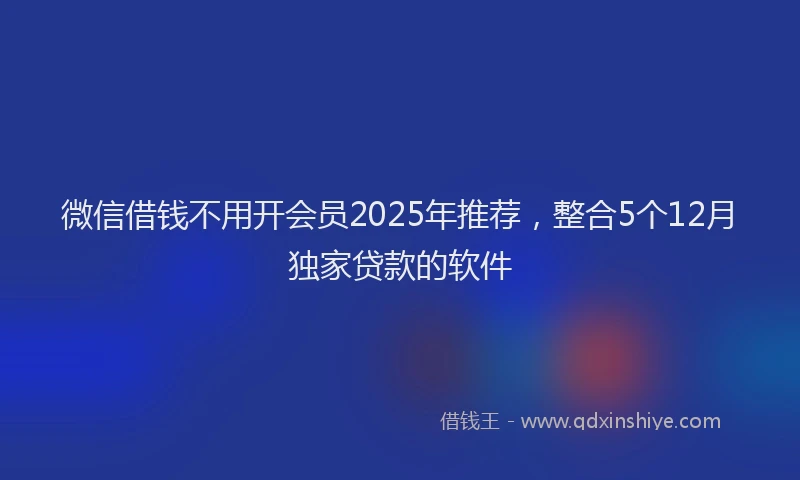 微信借钱不用开会员2025年推荐，整合5个12月独家贷款的软件