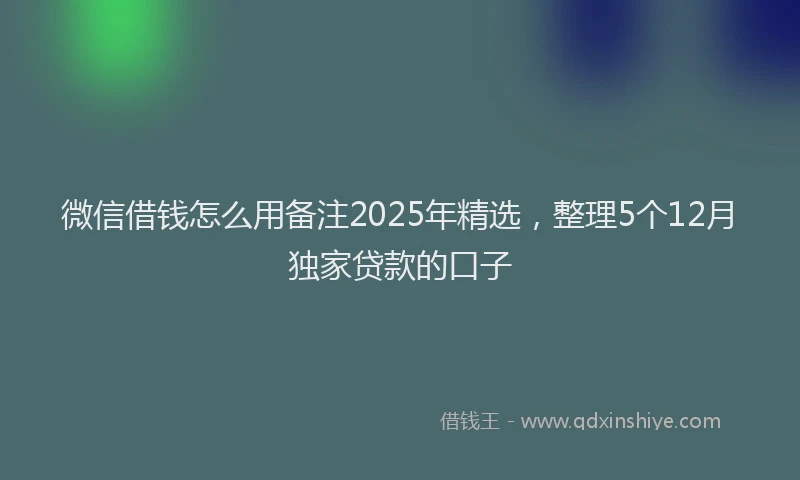 微信借钱怎么用备注2025年精选，整理5个12月独家贷款的口子