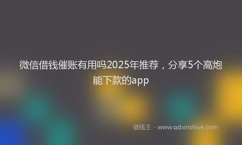 微信借钱催账有用吗2025年推荐，分享5个高炮能下款的app