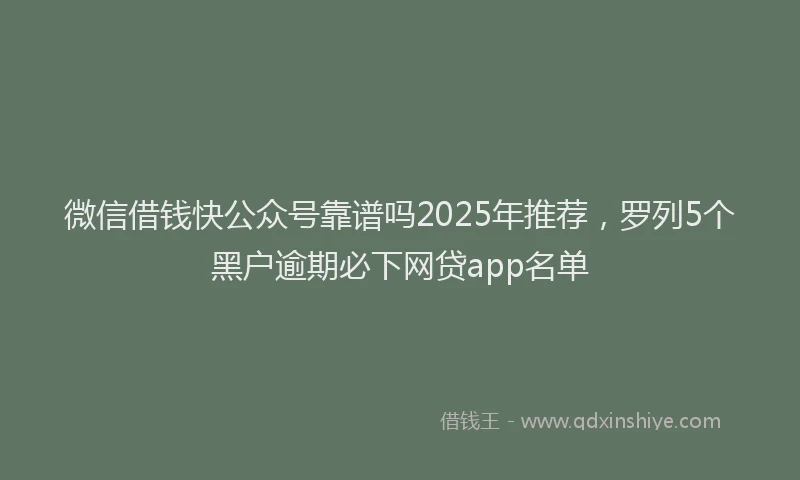 微信借钱快公众号靠谱吗2025年推荐，罗列5个黑户逾期必下网贷app名单