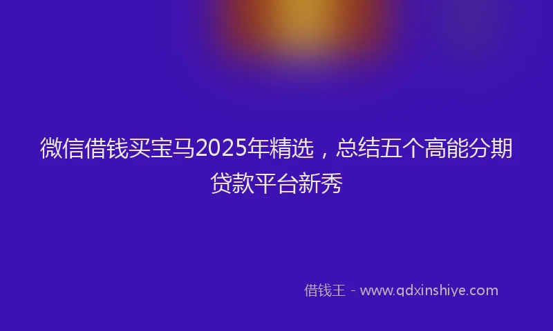 微信借钱买宝马2025年精选，总结五个高能分期贷款平台新秀