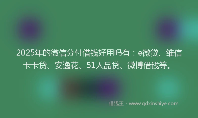 2025年的微信分付借钱好用吗有：e微贷、维信卡卡贷、安逸花、51人品贷、微博借钱等。