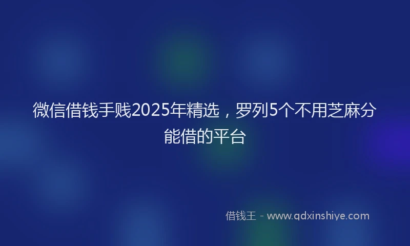 微信借钱手贱2025年精选，罗列5个不用芝麻分能借的平台