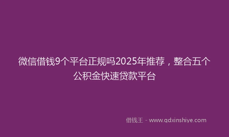 微信借钱9个平台正规吗2025年推荐，整合五个公积金快速贷款平台