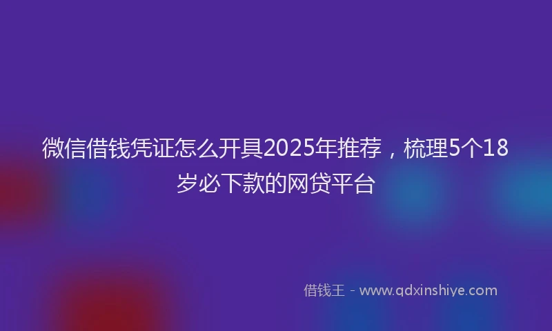微信借钱凭证怎么开具2025年推荐，梳理5个18岁必下款的网贷平台