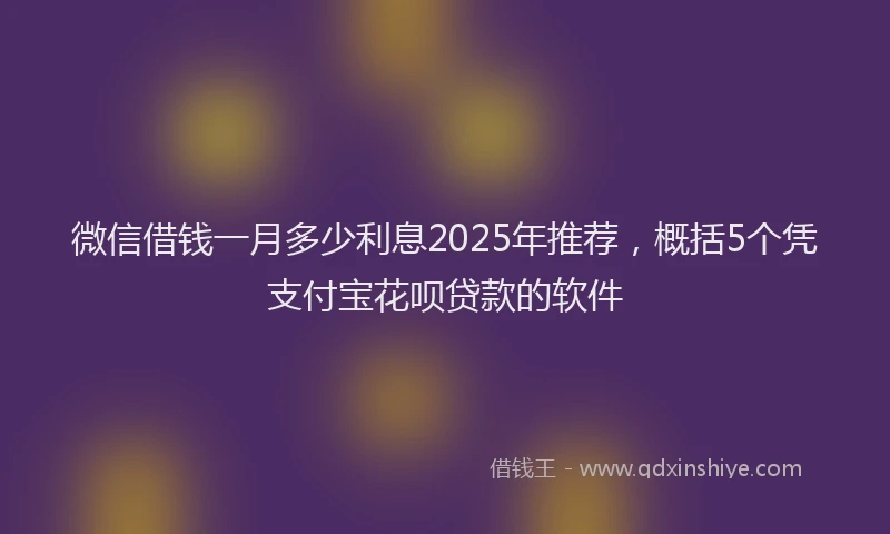 微信借钱一月多少利息2025年推荐，概括5个凭支付宝花呗贷款的软件