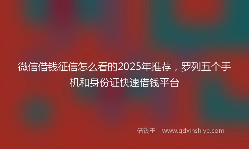微信借钱征信怎么看的2025年推荐，罗列五个手机和身份证快速借钱平台