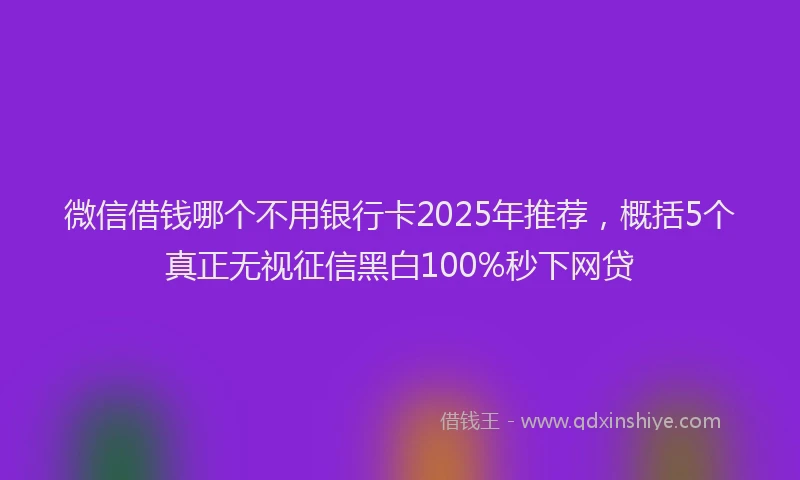 微信借钱哪个不用银行卡2025年推荐，概括5个真正无视征信黑白100%秒下网贷