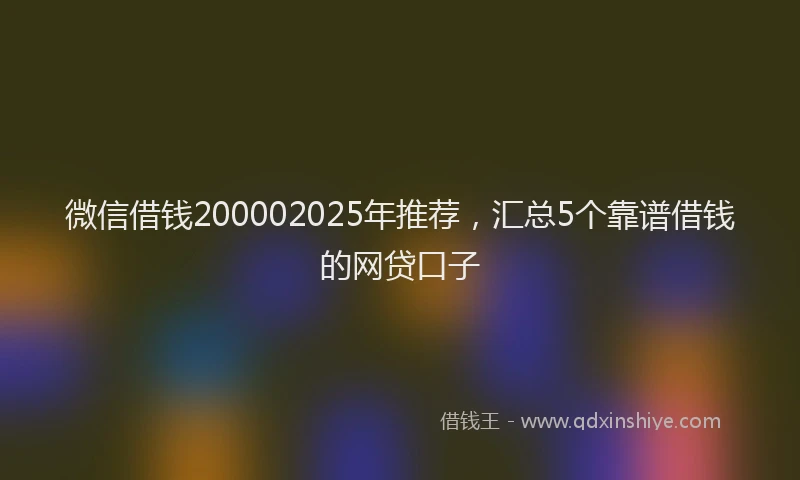 微信借钱200002025年推荐，汇总5个靠谱借钱的网贷口子