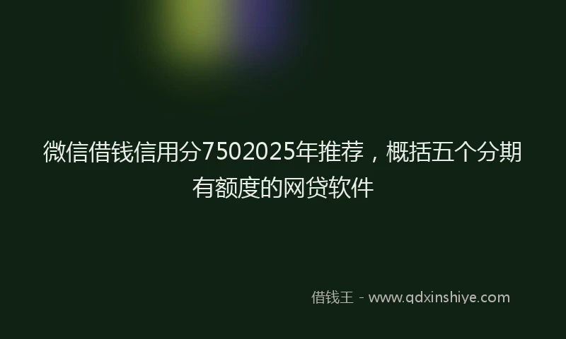 微信借钱信用分7502025年推荐，概括五个分期有额度的网贷软件