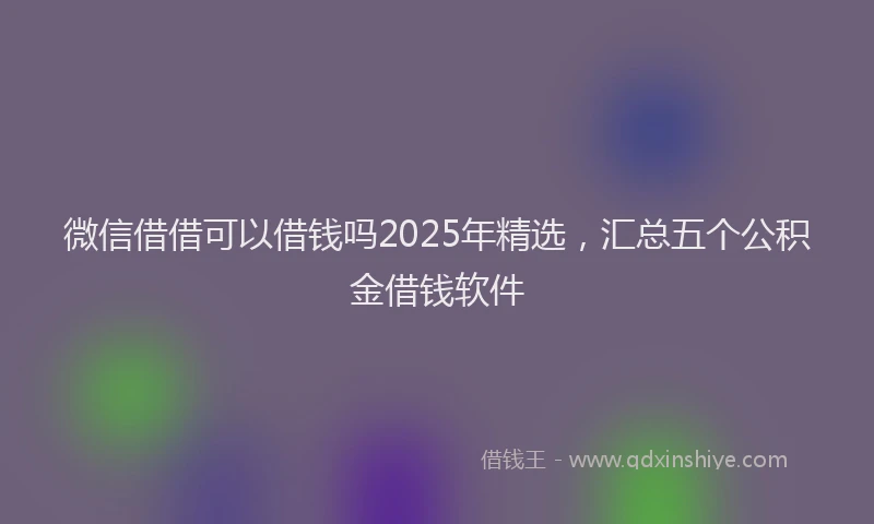 微信借借可以借钱吗2025年精选，汇总五个公积金借钱软件