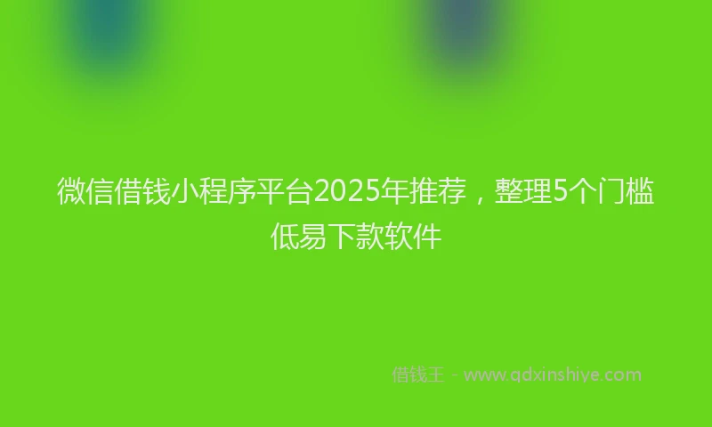 微信借钱小程序平台2025年推荐，整理5个门槛低易下款软件