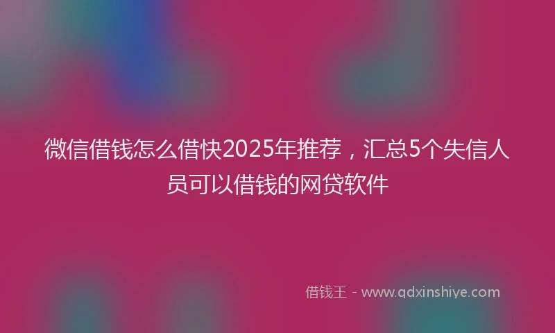 微信借钱怎么借快2025年推荐，汇总5个失信人员可以借钱的网贷软件