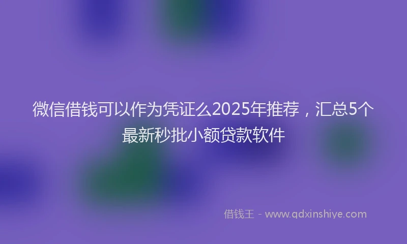 微信借钱可以作为凭证么2025年推荐，汇总5个最新秒批小额贷款软件
