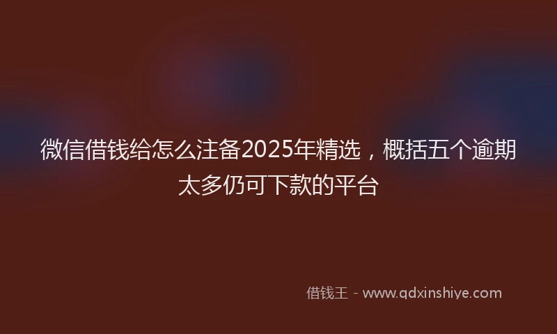 微信借钱给怎么注备2025年精选，概括五个逾期太多仍可下款的平台