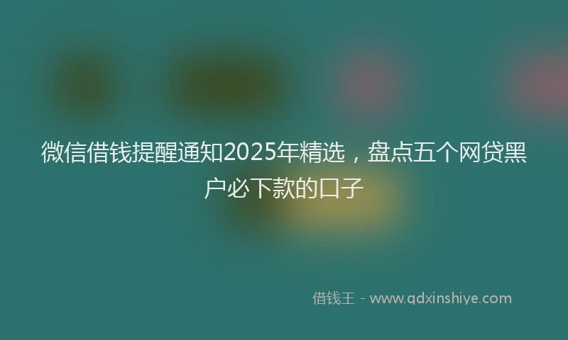 微信借钱提醒通知2025年精选，盘点五个网贷黑户必下款的口子
