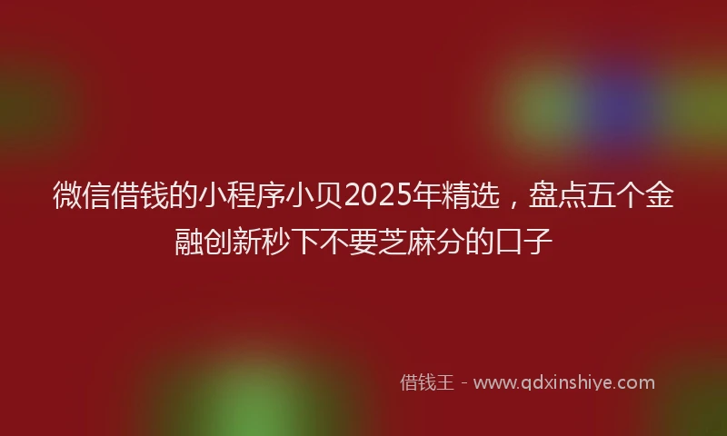 微信借钱的小程序小贝2025年精选，盘点五个金融创新秒下不要芝麻分的口子