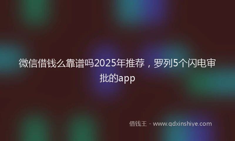微信借钱么靠谱吗2025年推荐，罗列5个闪电审批的app