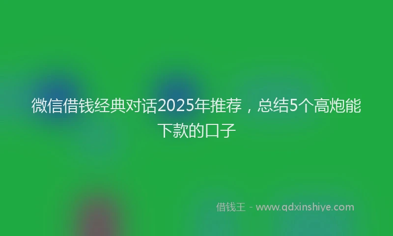 微信借钱经典对话2025年推荐，总结5个高炮能下款的口子