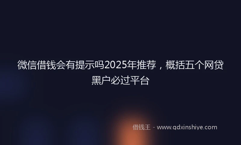 微信借钱会有提示吗2025年推荐，概括五个网贷黑户必过平台