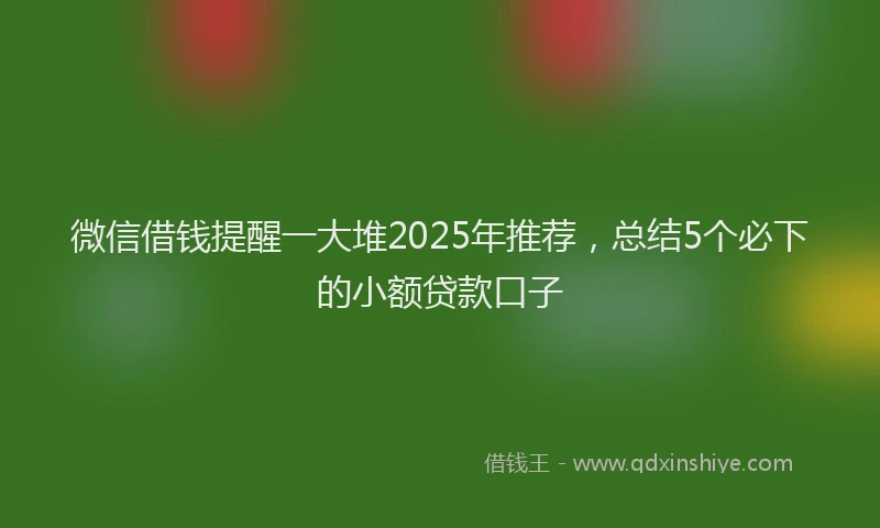 微信借钱提醒一大堆2025年推荐，总结5个必下的小额贷款口子