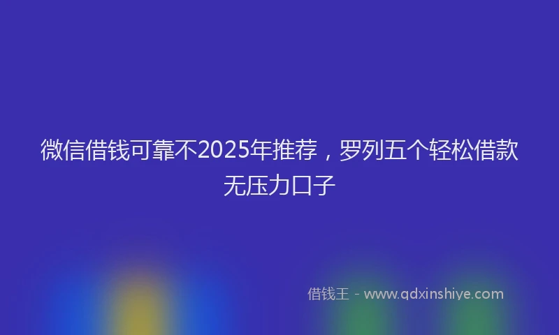 微信借钱可靠不2025年推荐，罗列五个轻松借款无压力口子