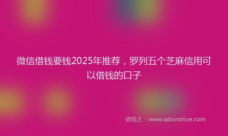微信借钱要钱2025年推荐，罗列五个芝麻信用可以借钱的口子