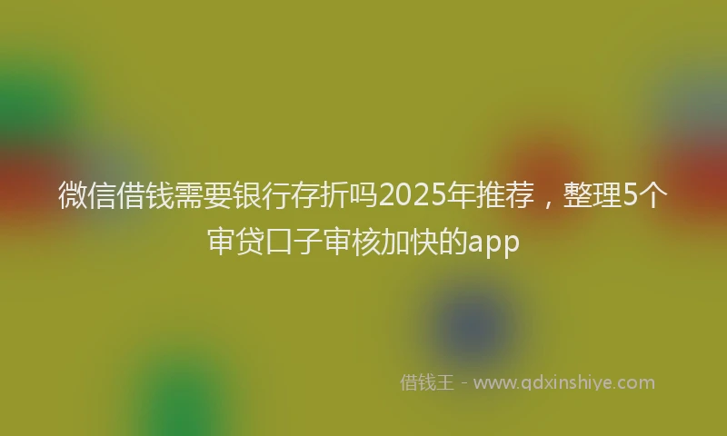 微信借钱需要银行存折吗2025年推荐，整理5个审贷口子审核加快的app