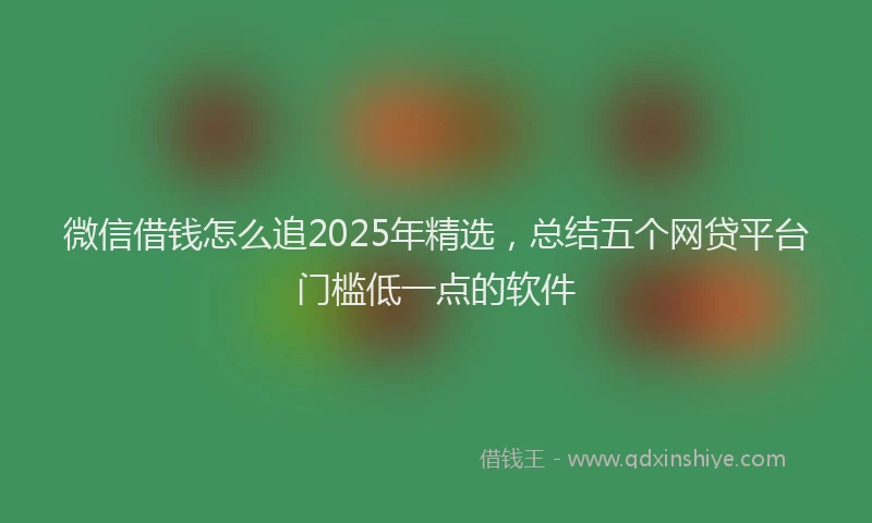 微信借钱怎么追2025年精选，总结五个网贷平台门槛低一点的软件