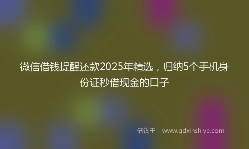 微信借钱提醒还款2025年精选，归纳5个手机身份证秒借现金的口子