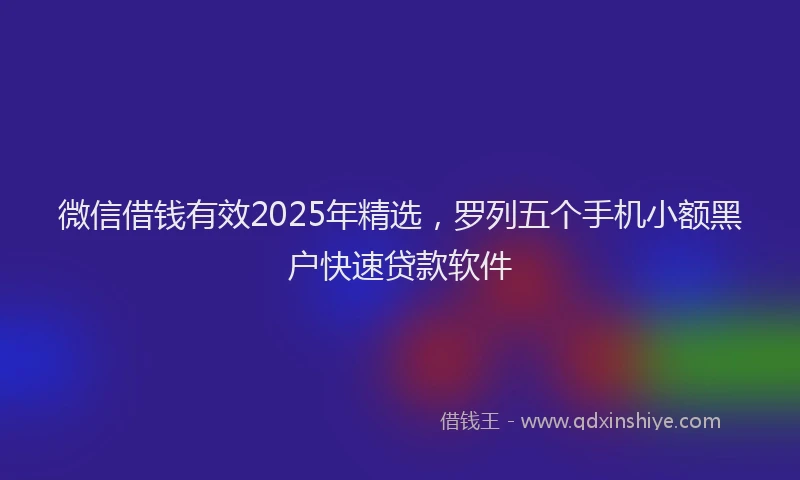 微信借钱有效2025年精选，罗列五个手机小额黑户快速贷款软件
