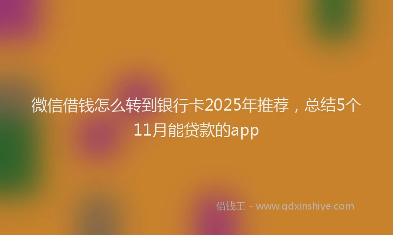 微信借钱怎么转到银行卡2025年推荐，总结5个11月能贷款的app