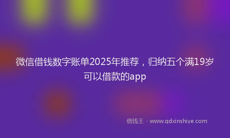 微信借钱数字账单2025年推荐，归纳五个满19岁可以借款的app