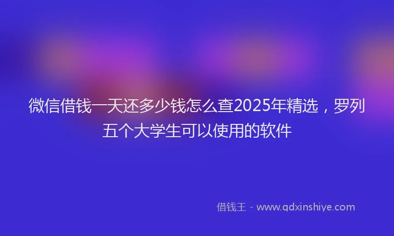 微信借钱一天还多少钱怎么查2025年精选，罗列五个大学生可以使用的软件