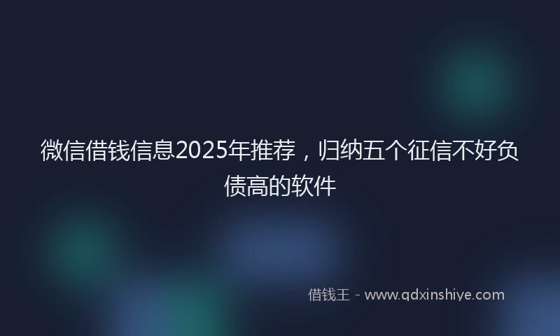 微信借钱信息2025年推荐，归纳五个征信不好负债高的软件
