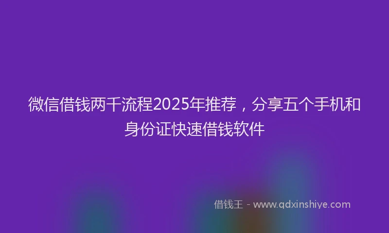 微信借钱两千流程2025年推荐，分享五个手机和身份证快速借钱软件