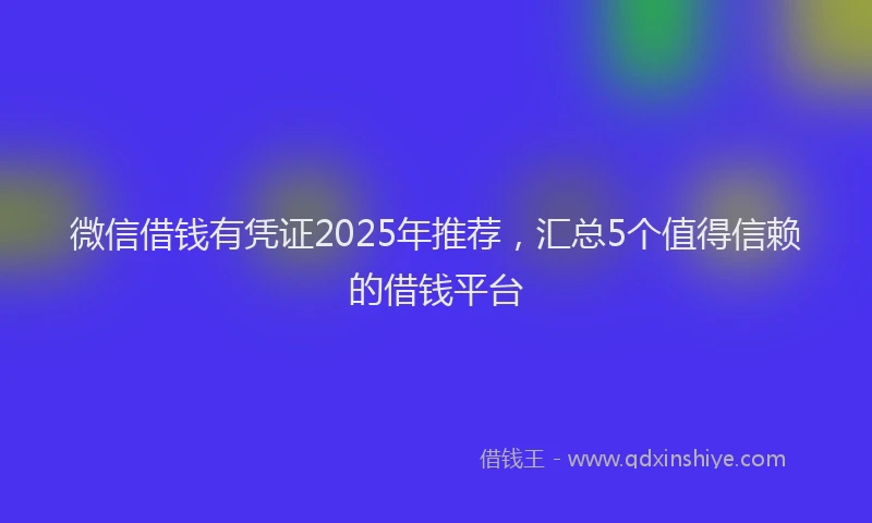 微信借钱有凭证2025年推荐，汇总5个值得信赖的借钱平台