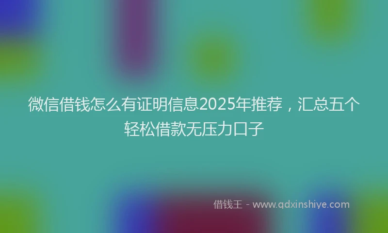 微信借钱怎么有证明信息2025年推荐，汇总五个轻松借款无压力口子