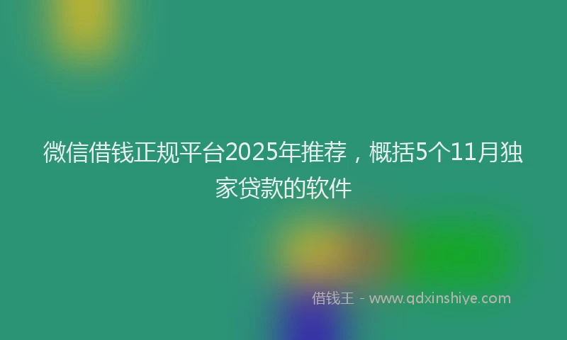 微信借钱正规平台2025年推荐，概括5个11月独家贷款的软件